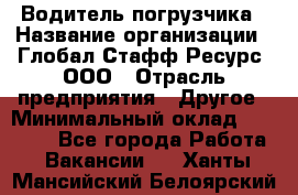 Водитель погрузчика › Название организации ­ Глобал Стафф Ресурс, ООО › Отрасль предприятия ­ Другое › Минимальный оклад ­ 25 000 - Все города Работа » Вакансии   . Ханты-Мансийский,Белоярский г.